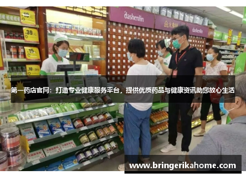 第一药店官网：打造专业健康服务平台，提供优质药品与健康资讯助您放心生活